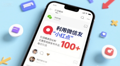 利用微信朋友圈”小红点”功能，引流精准创业粉，无需剪辑视频发布作品，单日引流100+-轻资本网