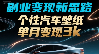 副业变现新思路，个性汽车壁纸单月变现3k-轻资本网