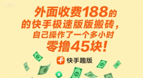 外面收费188的快手极速版搬砖，自己操作了一个多小时零撸45块!-轻资本网