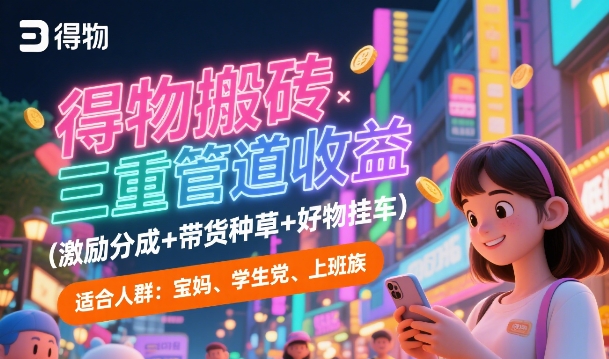 得物搬砖三重管道收益(激励分成+带货种草+好物挂车)，低门槛，高回报-轻资本网