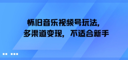 怀旧音乐视频号玩法，多渠道变现，不适合新手-轻资本网
