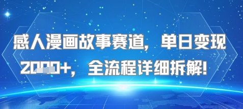 感人漫画故事赛道，单日变现多张，全流程详细拆解!【附详细教程】-轻资本网