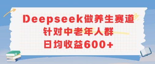 新玩法！Deepseek做养生赛道针对中老年人群，日均收益6张+-轻资本网