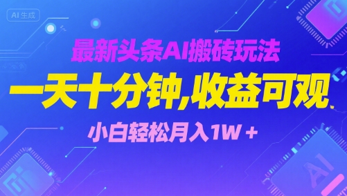 最新头条AI搬砖玩法，一天十分钟，收益可观， 小白轻松月入1W+-轻资本网