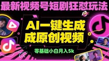 最新视频号短剧狂怼玩法，AI一键生成原创视频， 零基础小白月入5k-轻资本网