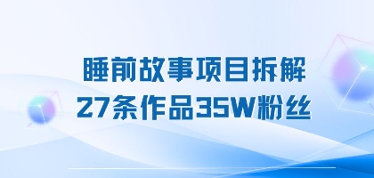 睡前故事项目拆解,27条作品35W粉丝,人人都能上手
