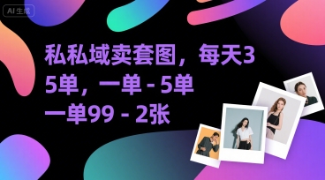 私域卖套图，每天3—5单，一单99-2张-轻资本网