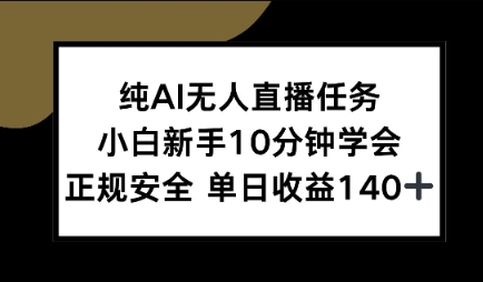 纯AI无人直播任务，小白新手10分钟学会 ，正规安全，单日收益140+-轻资本网