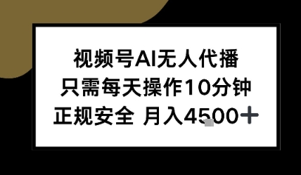 视频号AI无人代播，只需每天操作10分钟，正规安全，月入4.5k-轻资本网