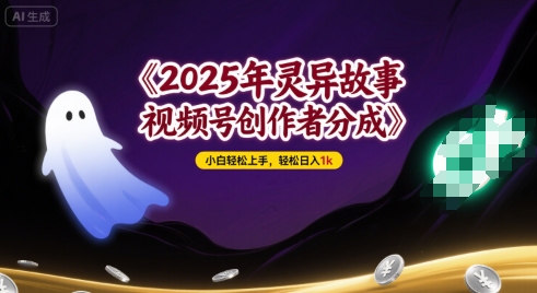 2025年灵异故事，视频号创作者分成，小白轻松上手，轻松日入1k-轻资本网