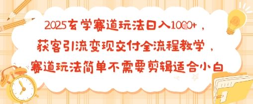 2025玄学赛道玩法日入多张，获客引流变现交付全流程教学，赛道玩法简单不需要剪辑适合小白-轻资本网