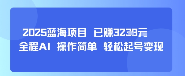 2025蓝海项目 已挣1k+  全程AI 操作简单 轻松起号变现-轻资本网