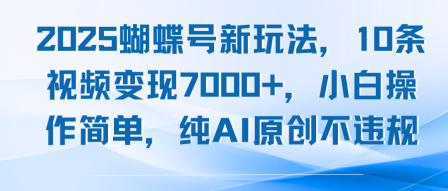 2025蝴蝶号新玩法，10条视频变现7k+，小白操作简单，纯AI原创不违规-轻资本网