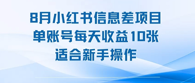8月小红书信息差项目，单账号每天收益10张，适合新手操作-轻资本网