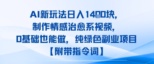 AI新玩法日入1k，制作情感治愈系视频，0基础也能做，纯绿色副业项目【附带指令词】-轻资本网