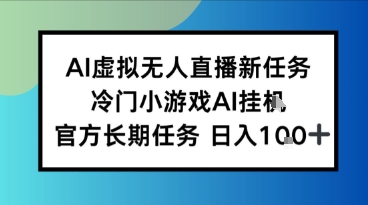 AI虚拟无人直播任务,冷门小游AI挂播,官方长期任务日入1张+