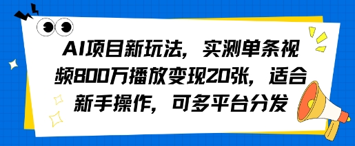 AI项目新玩法，实测单条视频800W播放变现20张，适合新手操作，可多平台分发-轻资本网