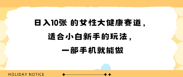 女性大健康赛道，适合小白新手的玩法，一部手机就能做，日入多张-轻资本网