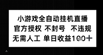 小游戏全自动挂G直播，官方授权 不违规不封号，无需人工单日收益1张+-轻资本网