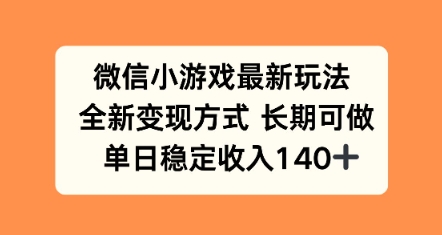 微信小游戏最新玩法，全新变现方式，单日稳定收益140+-轻资本网