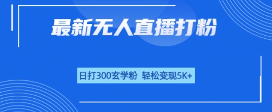 无人直播打粉，日打300玄学粉，轻松变现5k+-轻资本网