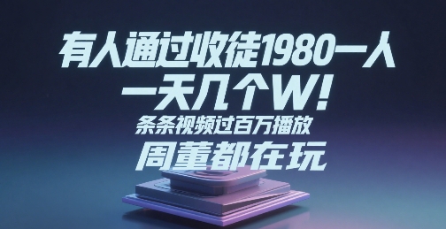 有人通过收徒1980一人，一天几个W，条条视频过百万播放，周董都在玩-轻资本网