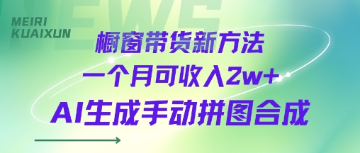 橱窗带货新方法一个月可收入2w+AI生成手动拼图合成-轻资本网