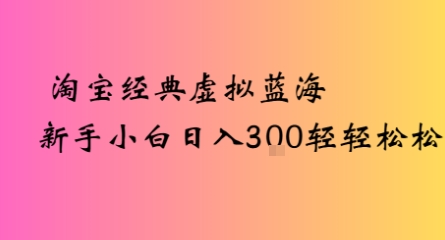 淘宝经典虚拟蓝海新手小白日入3张轻轻松松-轻资本网