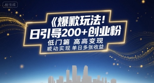 爆款玩法：日引200+创业粉，低门槛高变现，轻松实现单日多张收益-轻资本网