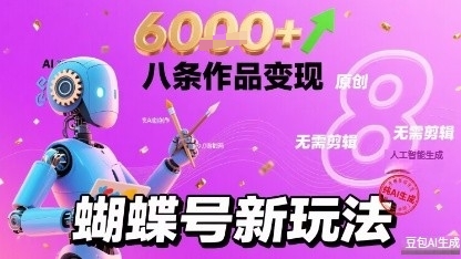 蝴蝶号新玩法纯AI生成，八条作品变现6k，无需剪辑全原创作品-轻资本网
