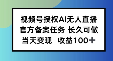 视频号授权AI无人挂播任务,长久稳定 官方备案任务,当天上手日入100+