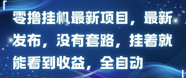 零撸最新项目，最新发布，没有套路，挂着就能看到收益，全自动-轻资本网