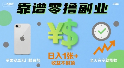 靠谱零撸副业，全天有空就能做，日入1张+收益不封顶，苹果安卓无门槛参加-轻资本网