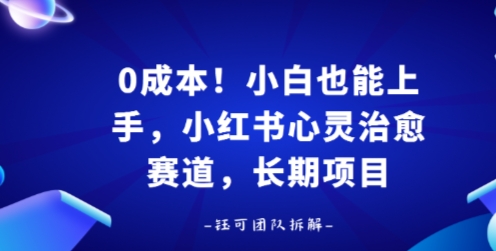 0成本！小白也能上手，小红书心灵治愈赛道，长期项目-轻资本网