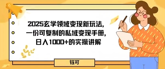 2025玄学领域变现新玩法，一份可复制的私域变现手册，日入多张+的实操讲解-轻资本网