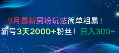9月最新男粉玩法简单粗暴,新号3天2000+粉丝,日入3张