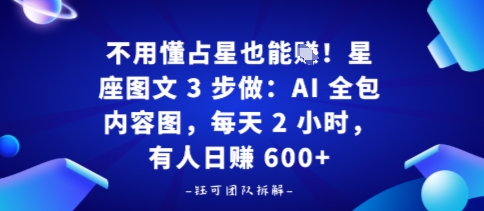 不用懂占星也能賺！星座图文3步做：AI全包内容图，每天2小时，有人日入多张-轻资本网