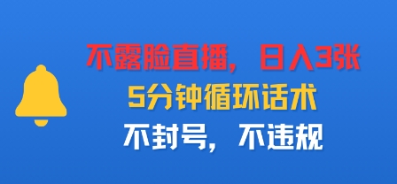 不露脸直播，日入3张，5分钟循环话术，不封号，不违规-轻资本网
