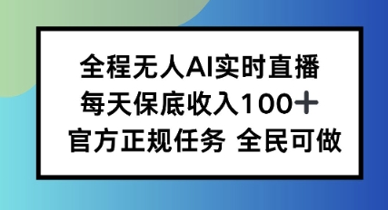 全程无人AI实时直播，每天保底收入100，官方正规任务全民可做-轻资本网