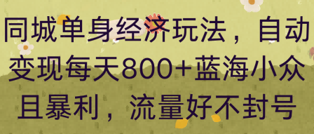 同城单身经济玩法,自动变现每天8张+蓝海小众且暴利,流量好不封号