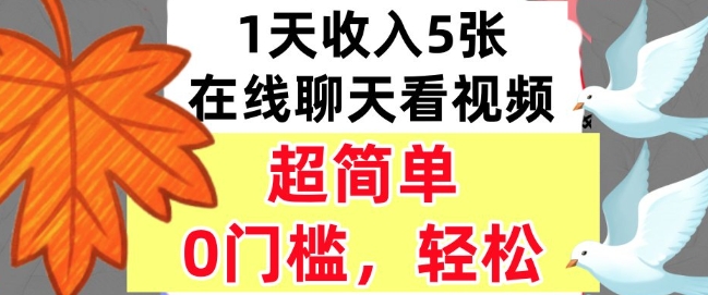 在线聊天看视频，1天收入5张，超简单，0门槛，轻松挣美刀-轻资本网
