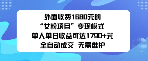 外面收费1680的“女粉项目”变现模式单人单日收益可达1k+全自动成交无需维护-轻资本网