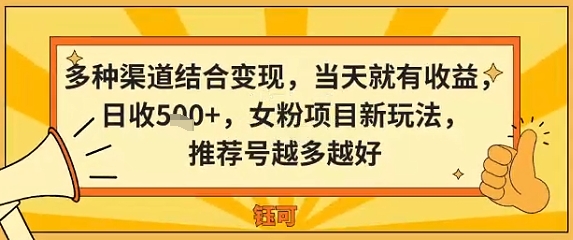 多种渠道结合变现,当天就有收益,日收5张+,女粉项目新玩法,推荐号越多越好