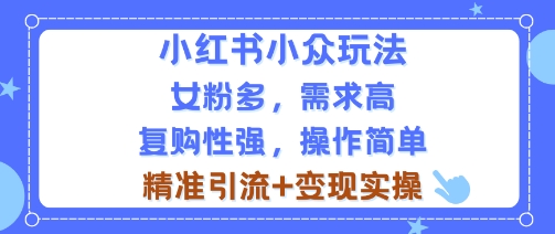 小红书小众玩法，女粉多，需求高，复购性强，操作简单精准引流+变现实操-轻资本网