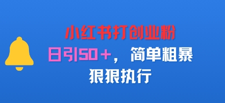 小红书打创业粉，日引50+，简单粗暴，狠狠执行-轻资本网