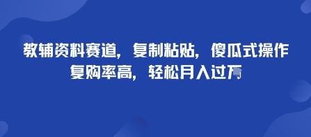 教辅资料赛道，复制粘贴，傻瓜式操作，复购率高，轻松月入过1W-轻资本网