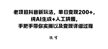 老项目抖音新玩法，单日变现2张，纯AI生成+人工拼图，手把手带你实操以及变现详细过程-轻资本网