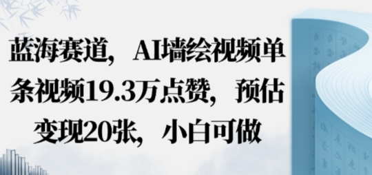 蓝海赛道,AI墙绘视频单条视频19.3W点赞,预估变现20张,小白可做