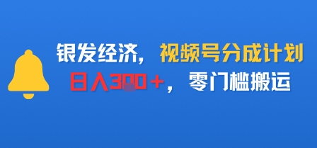 银发经济，视频号分成计划，日入3张＋，零门槛搬运-轻资本网
