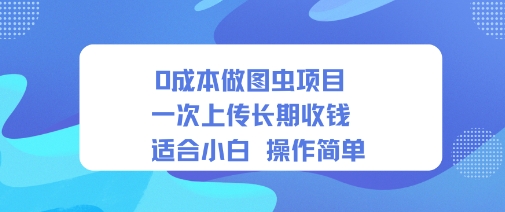 0成本做图虫项目一次上传长期收钱适合小白操作简单-轻资本网
